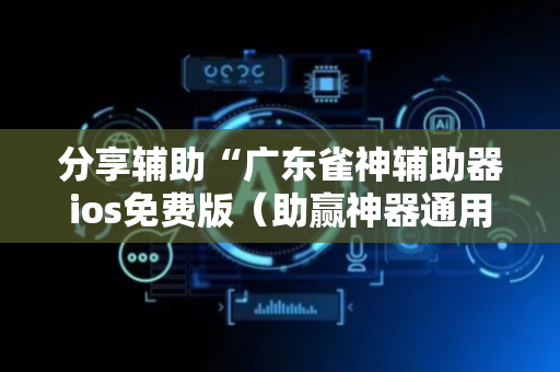 分享辅助“广东雀神辅助器ios免费版（助赢神器通用版）