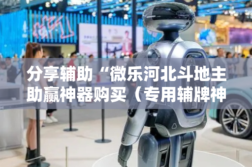 分享辅助“微乐河北斗地主助赢神器购买（专用辅牌神器免安装）