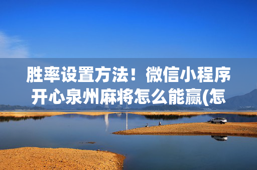 胜率设置方法！微信小程序开心泉州麻将怎么能赢(怎么样来好牌)