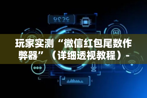 玩家实测“微信红包尾数作弊器”（详细透视教程）-哔哩哔哩