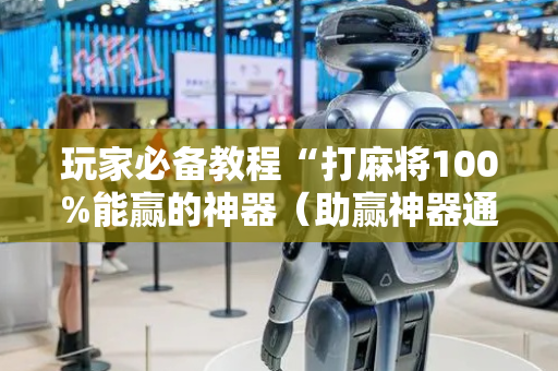 玩家必备教程“打麻将100%能赢的神器（助赢神器通用版）