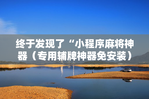终于发现了“小程序麻将神器（专用辅牌神器免安装）