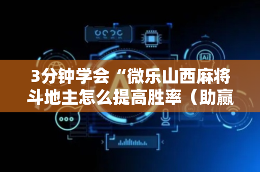3分钟学会“微乐山西麻将斗地主怎么提高胜率（助赢神器通用版）