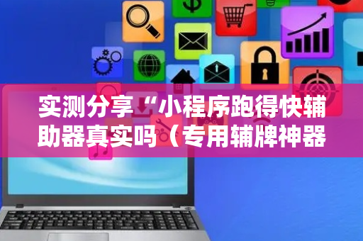 实测分享“小程序跑得快辅助器真实吗（专用辅牌神器免安装）