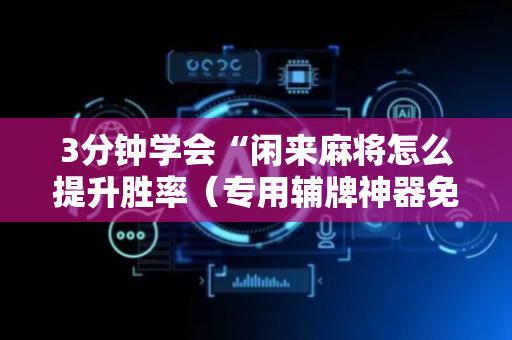 3分钟学会“闲来麻将怎么提升胜率（专用辅牌神器免安装）