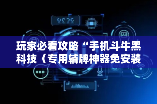 玩家必看攻略“手机斗牛黑科技（专用辅牌神器免安装）