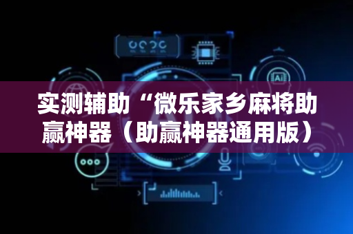 实测辅助“微乐家乡麻将助赢神器（助赢神器通用版）