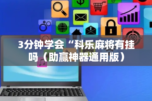 3分钟学会“科乐麻将有挂吗（助赢神器通用版）