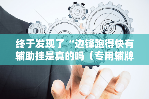 终于发现了“边锋跑得快有辅助挂是真的吗（专用辅牌神器免安装）