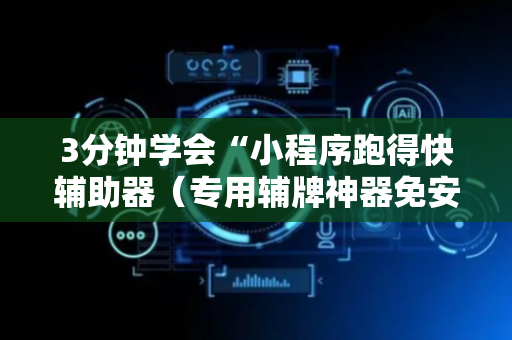 3分钟学会“小程序跑得快辅助器（专用辅牌神器免安装）
