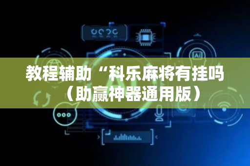 教程辅助“科乐麻将有挂吗（助赢神器通用版）