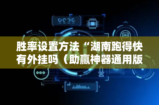 胜率设置方法“湖南跑得快有外挂吗（助赢神器通用版）