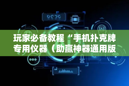 玩家必备教程“手机扑克牌专用仪器（助赢神器通用版）