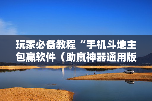 玩家必备教程“手机斗地主包赢软件（助赢神器通用版）