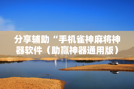 分享辅助“手机雀神麻将神器软件（助赢神器通用版）