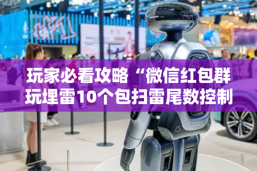玩家必看攻略“微信红包群玩埋雷10个包扫雷尾数控制神器”（详细透视教程）-哔哩哔哩