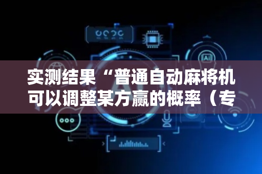 实测结果“普通自动麻将机可以调整某方赢的概率（专用辅牌神器免安装）