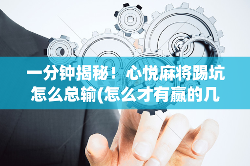 一分钟揭秘！心悦麻将踢坑怎么总输(怎么才有赢的几率)