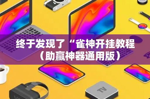 终于发现了“雀神开挂教程（助赢神器通用版）