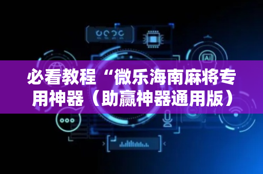 必看教程“微乐海南麻将专用神器（助赢神器通用版）