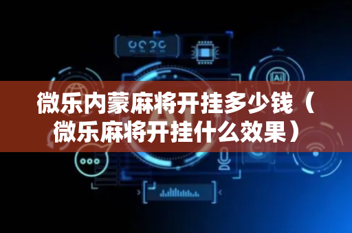 微乐内蒙麻将开挂多少钱（微乐麻将开挂什么效果）
