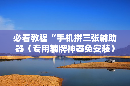 必看教程“手机拼三张辅助器（专用辅牌神器免安装）