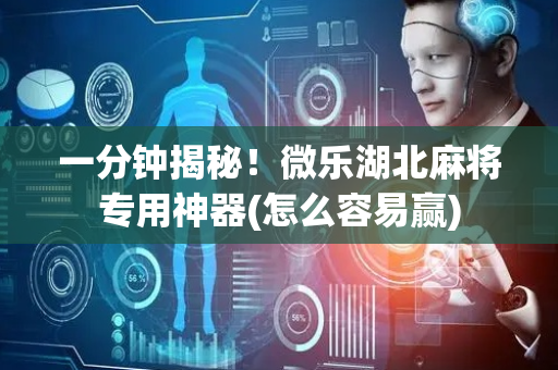 一分钟揭秘！微乐湖北麻将专用神器(怎么容易赢)