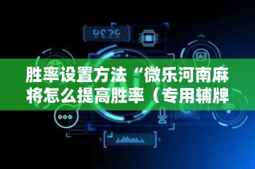 胜率设置方法“微乐河南麻将怎么提高胜率（专用辅牌神器免安装）