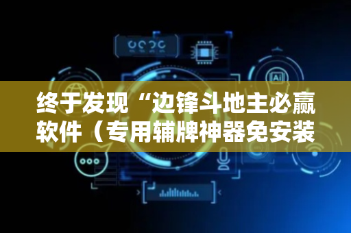 终于发现“边锋斗地主必赢软件（专用辅牌神器免安装）