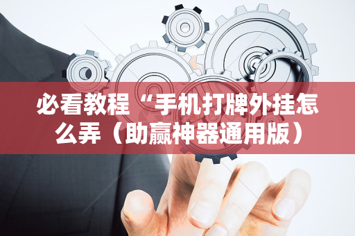必看教程“手机打牌外挂怎么弄（助赢神器通用版）
