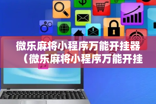 微乐麻将小程序万能开挂器（微乐麻将小程序万能开挂器必赢神器）