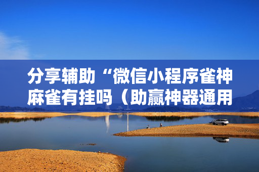 分享辅助“微信小程序雀神麻雀有挂吗（助赢神器通用版）