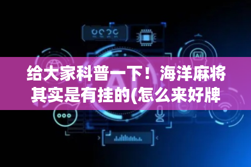 给大家科普一下！海洋麻将其实是有挂的(怎么来好牌)