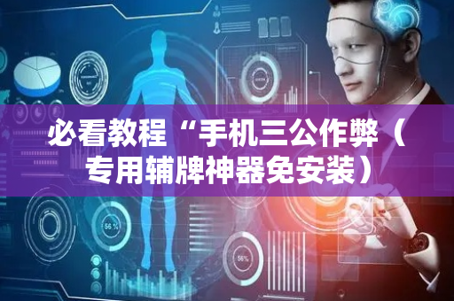 必看教程“手机三公作弊（专用辅牌神器免安装）