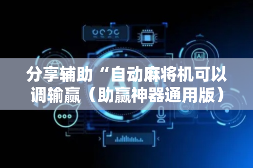 分享辅助“自动麻将机可以调输赢（助赢神器通用版）