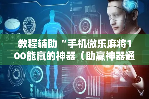 教程辅助“手机微乐麻将100能赢的神器（助赢神器通用版）