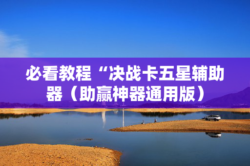 必看教程“决战卡五星辅助器（助赢神器通用版）