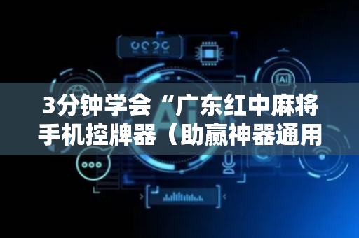 3分钟学会“广东红中麻将手机控牌器（助赢神器通用版）