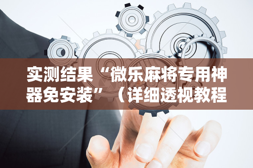 实测结果“微乐麻将专用神器免安装”（详细透视教程）-哔哩哔哩