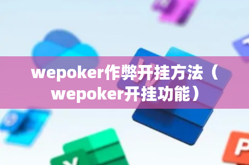 wepoker作弊开挂方法（wepoker开挂功能）