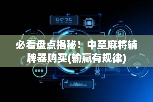 必看盘点揭秘！中至麻将辅牌器购买(输赢有规律)