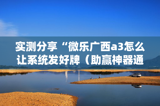 实测分享“微乐广西a3怎么让系统发好牌（助赢神器通用版）
