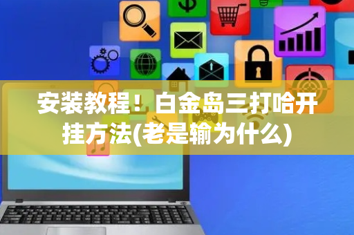 安装教程！白金岛三打哈开挂方法(老是输为什么)