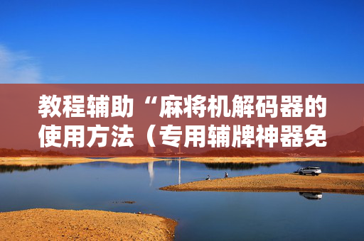 教程辅助“麻将机解码器的使用方法（专用辅牌神器免安装）