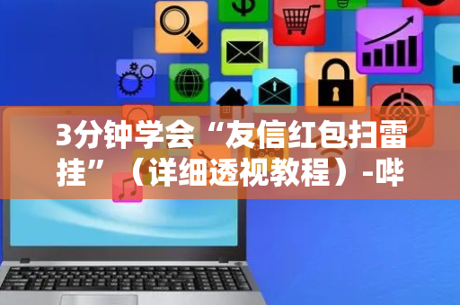 3分钟学会“友信红包扫雷挂”（详细透视教程）-哔哩哔哩