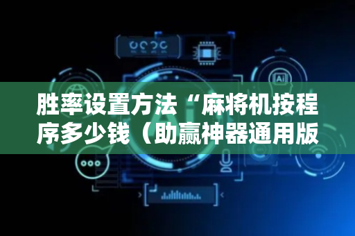 胜率设置方法“麻将机按程序多少钱（助赢神器通用版）