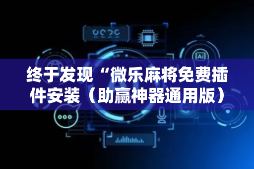 终于发现“微乐麻将免费插件安装（助赢神器通用版）