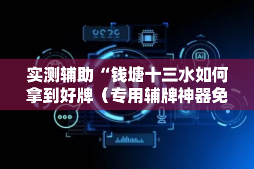 实测辅助“钱塘十三水如何拿到好牌（专用辅牌神器免安装）