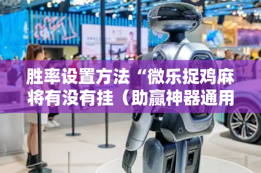 胜率设置方法“微乐捉鸡麻将有没有挂（助赢神器通用版）