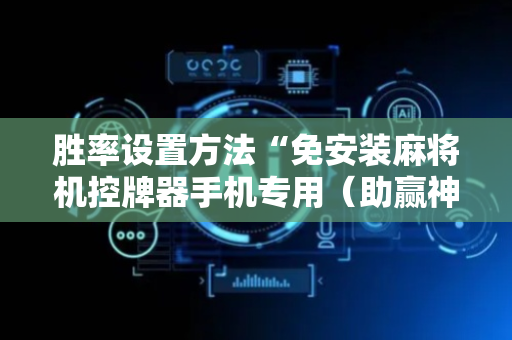 胜率设置方法“免安装麻将机控牌器手机专用（助赢神器通用版）